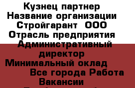 Кузнец-партнер › Название организации ­ Стройгарант, ООО › Отрасль предприятия ­ Административный директор › Минимальный оклад ­ 100 000 - Все города Работа » Вакансии   . Тамбовская обл.,Моршанск г.